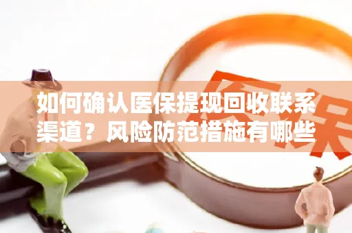 如何确认医保提现回收联系渠道？风险防范措施有哪些？